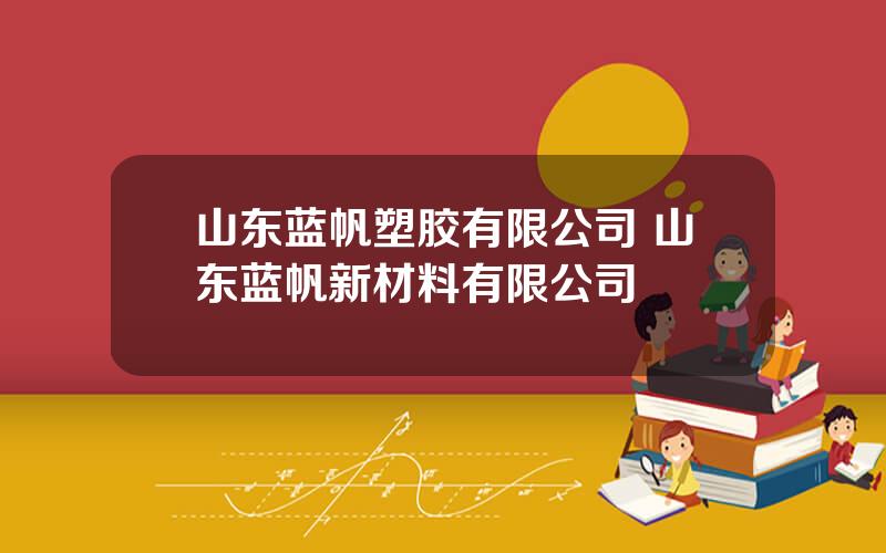 山东蓝帆塑胶有限公司 山东蓝帆新材料有限公司